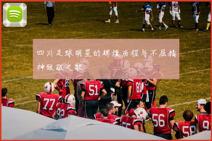 四川足球明星的辉煌历程与不屈精神致敬之歌