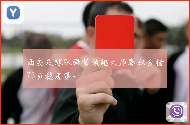 西安足球队强势领跑大师赛积分榜73分稳居第一