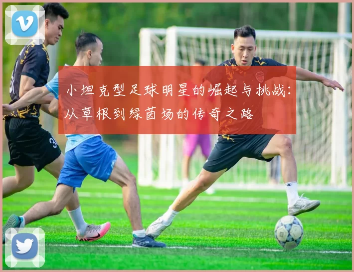 小坦克型足球明星的崛起与挑战：从草根到绿茵场的传奇之路