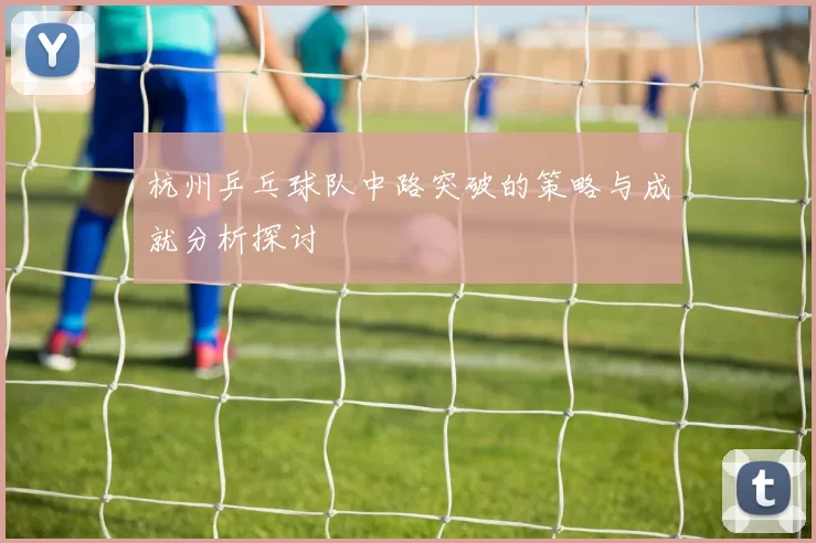杭州乒乓球队中路突破的策略与成就分析探讨