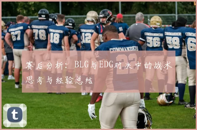 赛后分析：BLG与EDG对决中的战术思考与经验总结