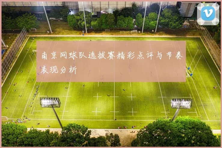 南京网球队选拔赛精彩点评与节奏表现分析