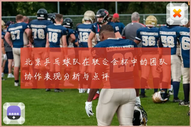 北京乒乓球队在联合会杯中的团队协作表现分析与点评