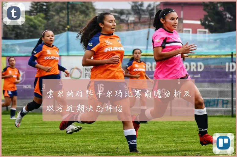 索尔纳对阵卡尔玛比赛前瞻分析及双方近期状态评估