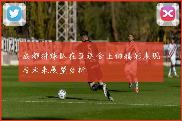 成都排球队在亚运会上的精彩表现与未来展望分析