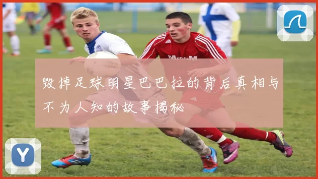 毁掉足球明星巴巴拉的背后真相与不为人知的故事揭秘