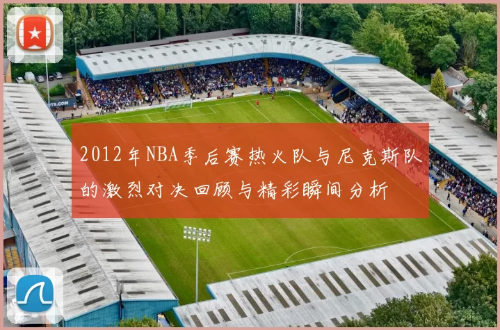 2012年NBA季后赛热火队与尼克斯队的激烈对决回顾与精彩瞬间分析