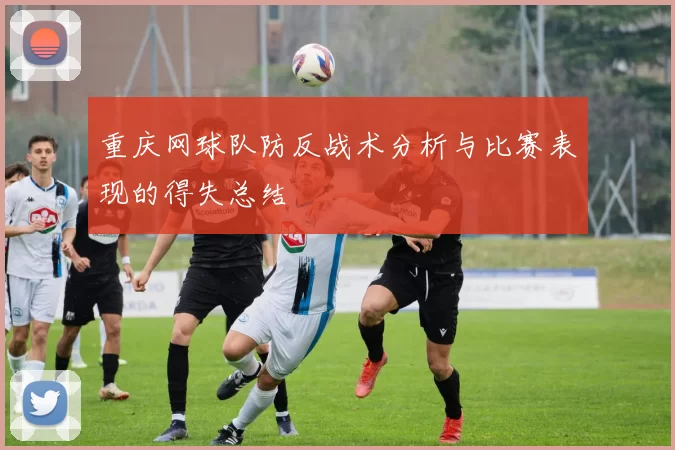 重庆网球队防反战术分析与比赛表现的得失总结