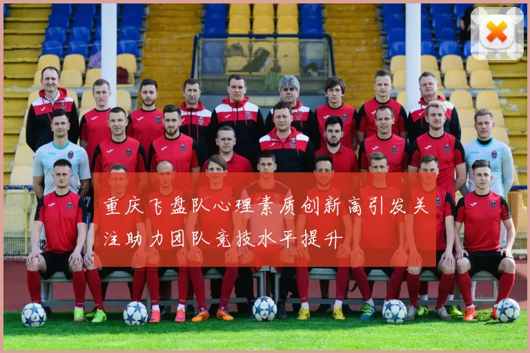 重庆飞盘队心理素质创新高引发关注助力团队竞技水平提升