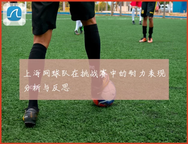 上海网球队在挑战赛中的耐力表现分析与反思