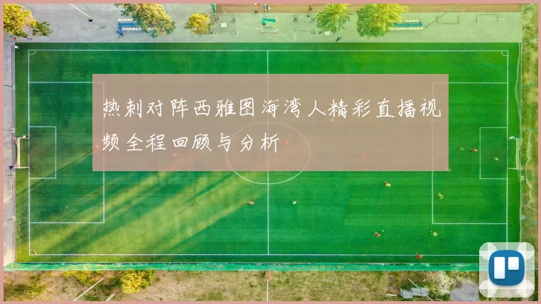 热刺对阵西雅图海湾人精彩直播视频全程回顾与分析