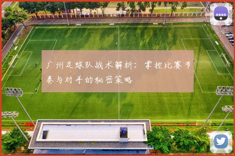广州足球队战术解析：掌控比赛节奏与对手的秘密策略
