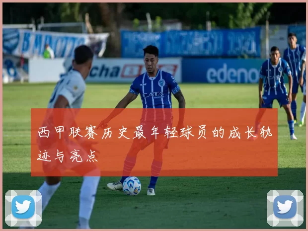 西甲联赛历史最年轻球员的成长轨迹与亮点