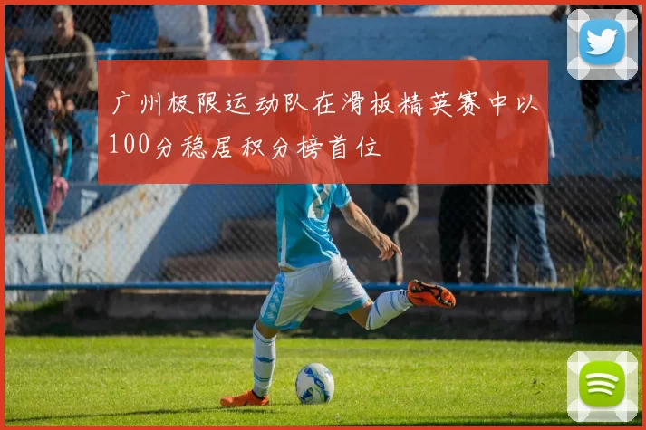 广州极限运动队在滑板精英赛中以100分稳居积分榜首位