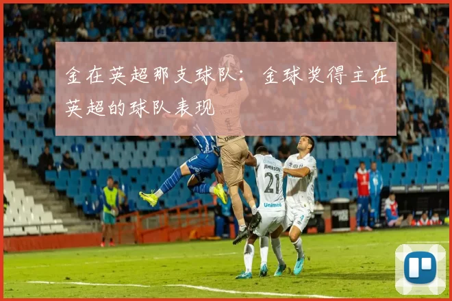 金在英超那支球队：金球奖得主在英超的球队表现