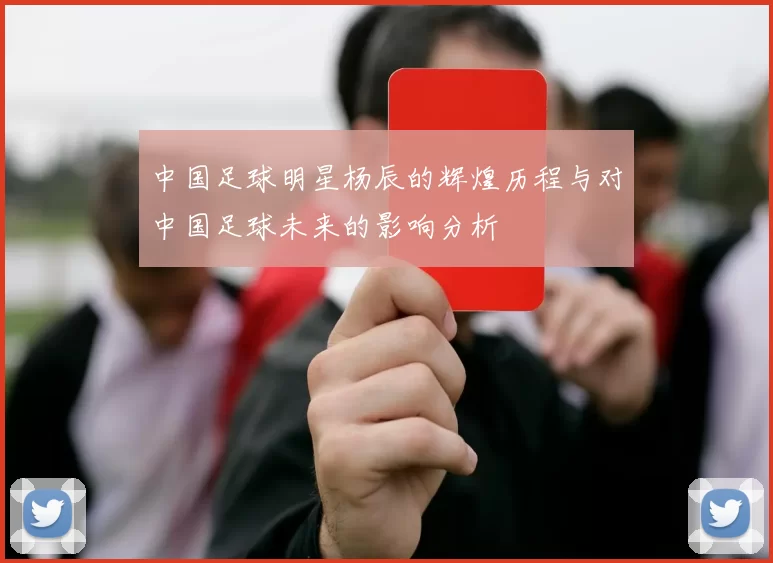 中国足球明星杨辰的辉煌历程与对中国足球未来的影响分析
