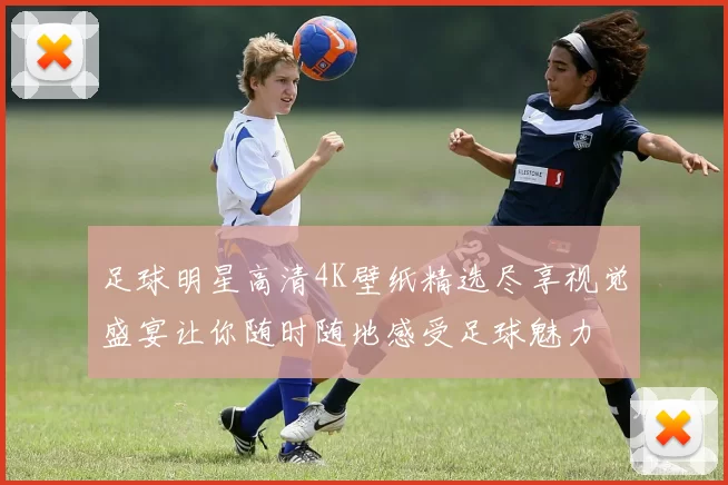 足球明星高清4K壁纸精选尽享视觉盛宴让你随时随地感受足球魅力