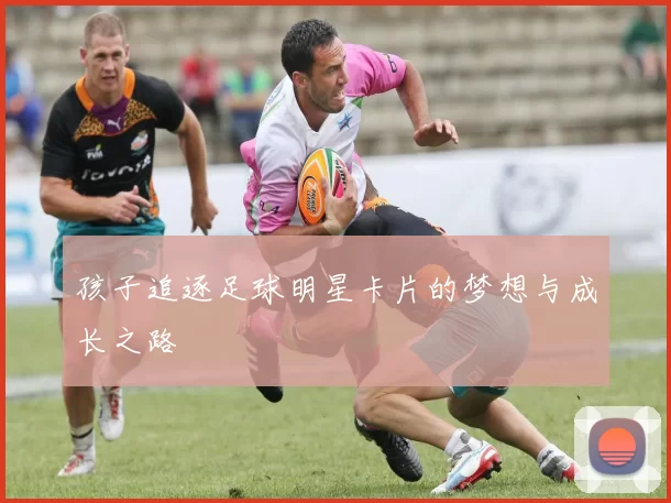 孩子追逐足球明星卡片的梦想与成长之路