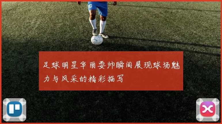 足球明星华丽耍帅瞬间展现球场魅力与风采的精彩描写