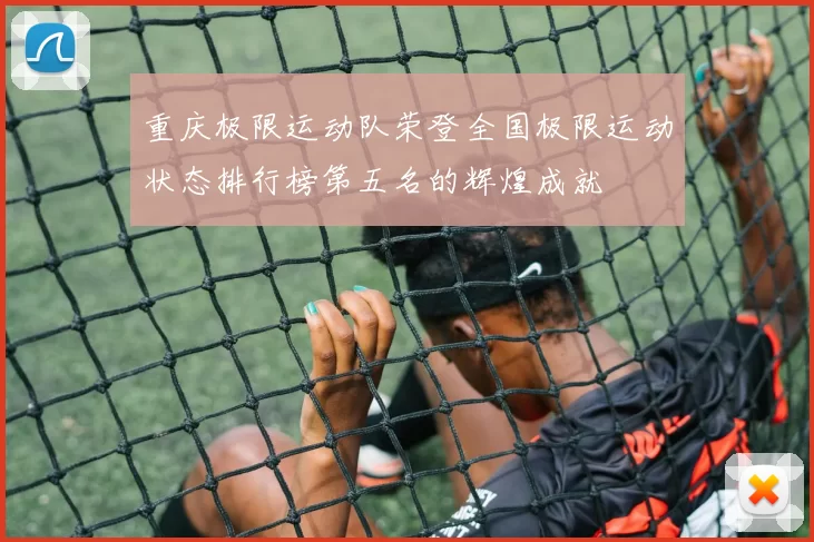 重庆极限运动队荣登全国极限运动状态排行榜第五名的辉煌成就