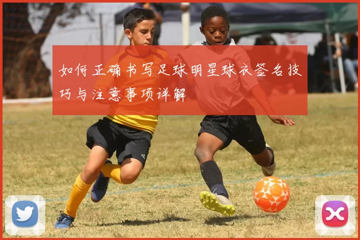 如何正确书写足球明星球衣签名技巧与注意事项详解