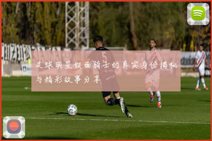 足球明星假面骑士的真实身份揭秘与精彩故事分享