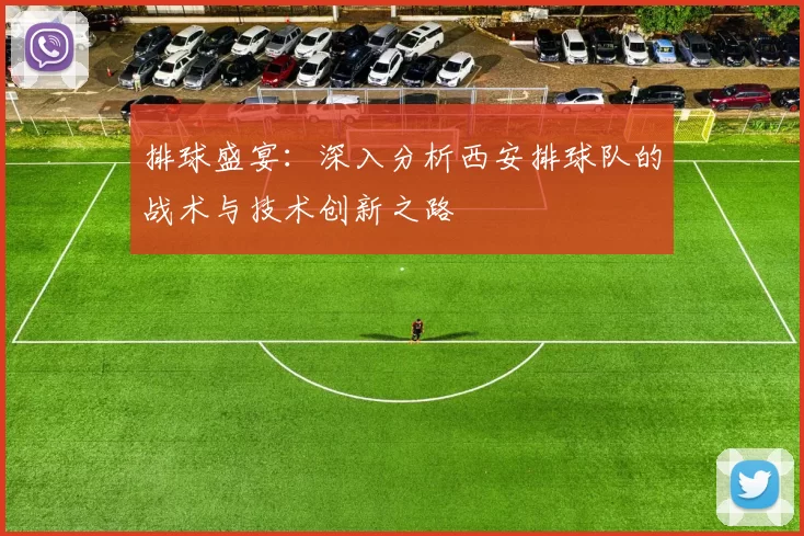 排球盛宴：深入分析西安排球队的战术与技术创新之路
