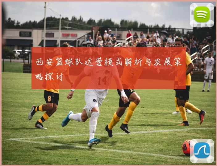 西安篮球队运营模式解析与发展策略探讨