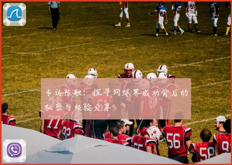 专访陈敏：探寻网球界成功背后的秘密与经验分享