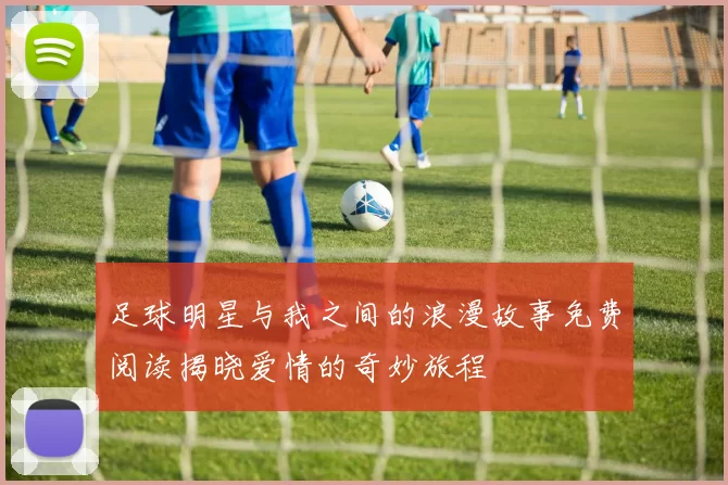 足球明星与我之间的浪漫故事免费阅读揭晓爱情的奇妙旅程