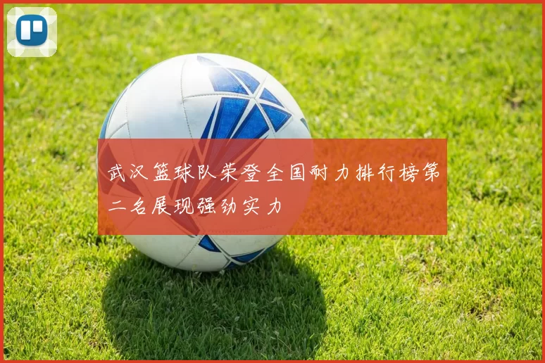 武汉篮球队荣登全国耐力排行榜第二名展现强劲实力