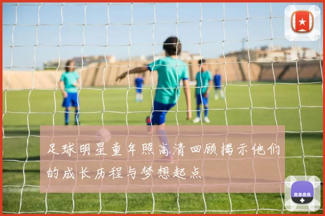 足球明星童年照高清回顾揭示他们的成长历程与梦想起点
