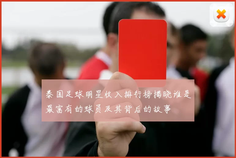 泰国足球明星收入排行榜揭晓谁是最富有的球员及其背后的故事