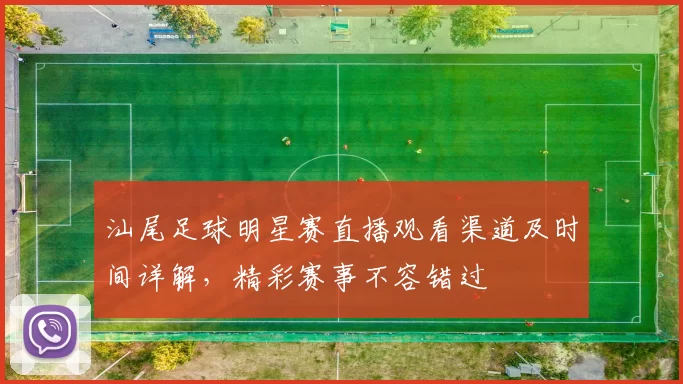 汕尾足球明星赛直播观看渠道及时间详解，精彩赛事不容错过