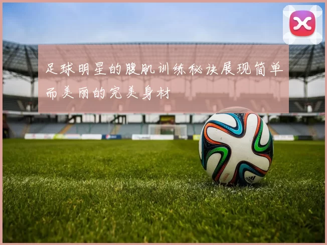 足球明星的腹肌训练秘诀展现简单而美丽的完美身材