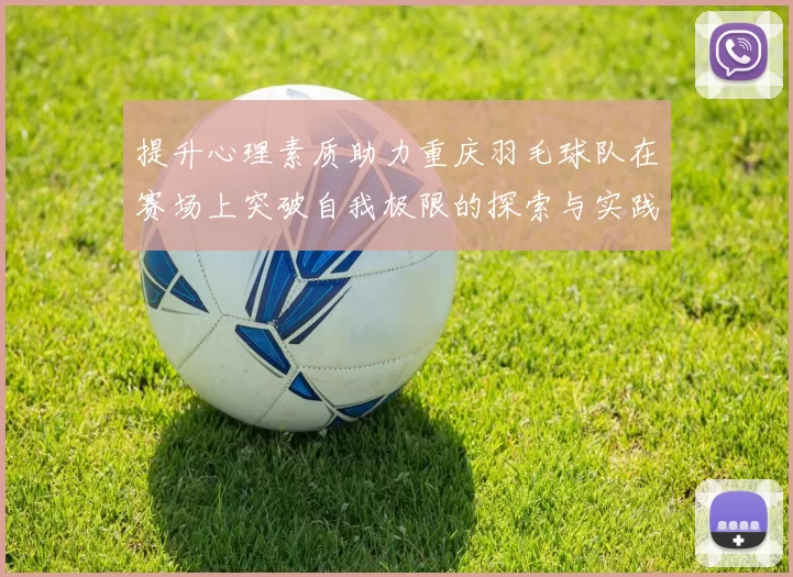 提升心理素质助力重庆羽毛球队在赛场上突破自我极限的探索与实践
