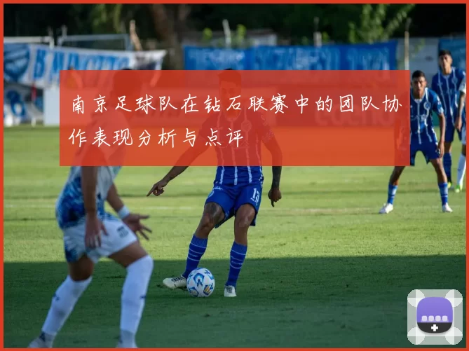 南京足球队在钻石联赛中的团队协作表现分析与点评