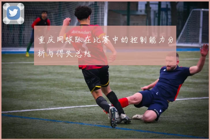 重庆网球队在比赛中的控制能力分析与得失总结