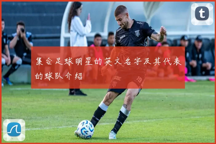 集合足球明星的英文名字及其代表的球队介绍