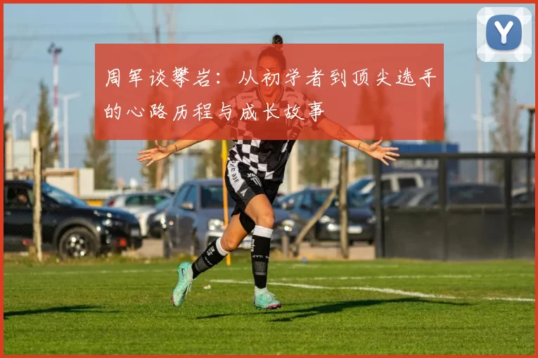 周军谈攀岩：从初学者到顶尖选手的心路历程与成长故事