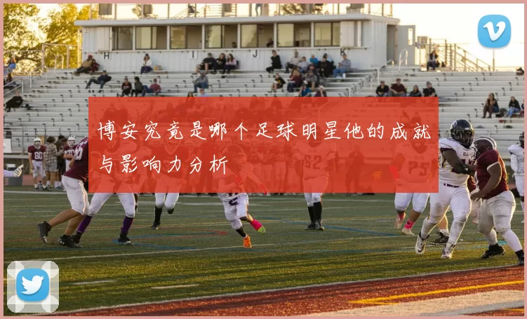 博安究竟是哪个足球明星他的成就与影响力分析