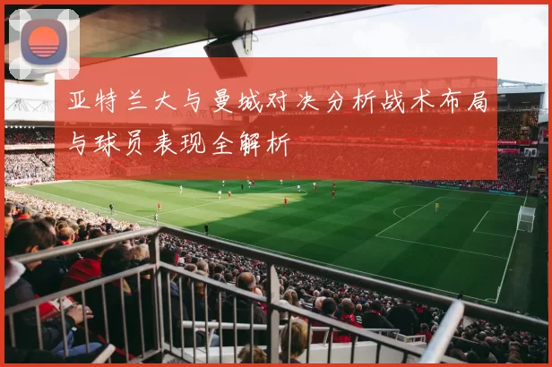 亚特兰大与曼城对决分析战术布局与球员表现全解析