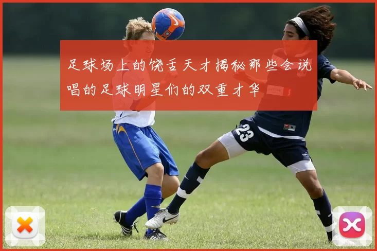 足球场上的饶舌天才揭秘那些会说唱的足球明星们的双重才华