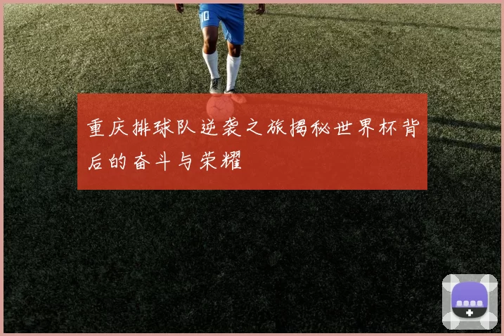 重庆排球队逆袭之旅揭秘世界杯背后的奋斗与荣耀