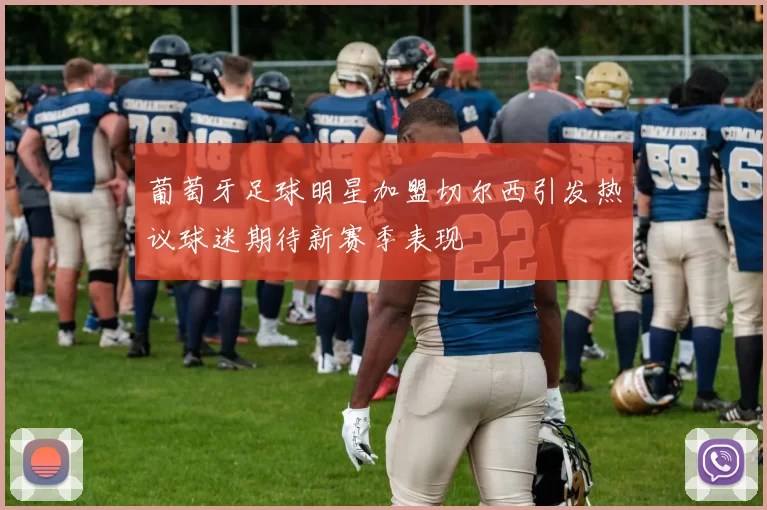 葡萄牙足球明星加盟切尔西引发热议球迷期待新赛季表现