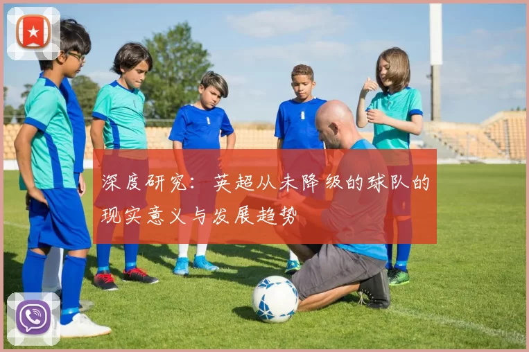 深度研究：英超从未降级的球队的现实意义与发展趋势
