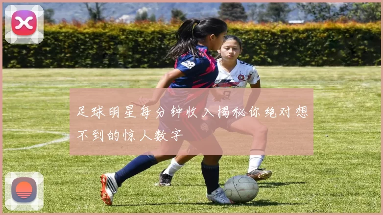 足球明星每分钟收入揭秘你绝对想不到的惊人数字