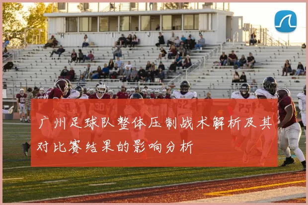 广州足球队整体压制战术解析及其对比赛结果的影响分析