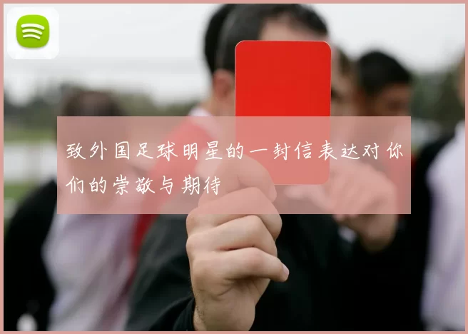 致外国足球明星的一封信表达对你们的崇敬与期待