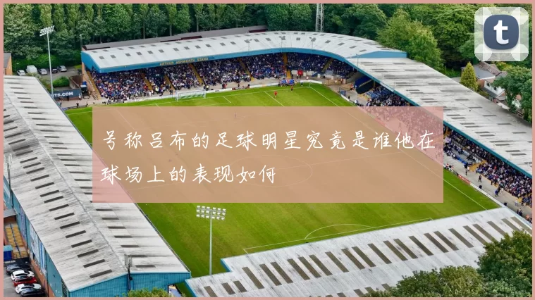 号称吕布的足球明星究竟是谁他在球场上的表现如何